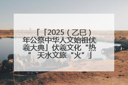 「2025（乙巳）年公祭中华人文始祖伏羲大典」伏羲文化“热” 天水文旅“火”
